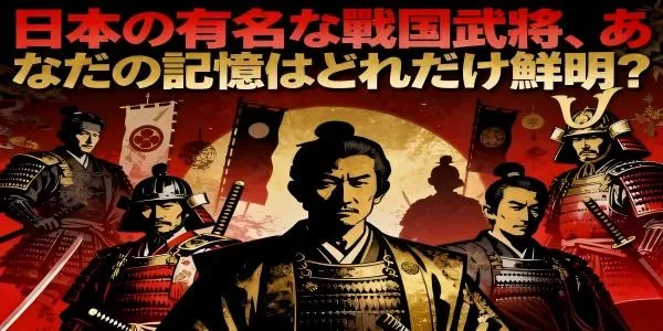 日本の有名な戦国武将、あなたの記憶はどれだけ鮮明？